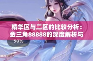 精华区与二区的比较分析：金三角88888的深度解析与区别探讨