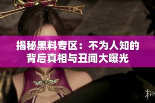 揭秘黑料专区：不为人知的背后真相与丑闻大曝光