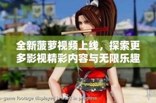 全新菠萝视频上线，探索更多影视精彩内容与无限乐趣