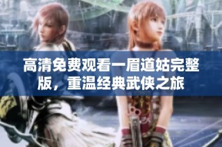 高清免费观看一眉道姑完整版，重温经典武侠之旅