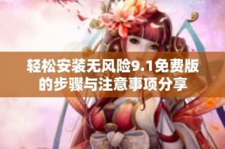 轻松安装无风险9.1免费版的步骤与注意事项分享
