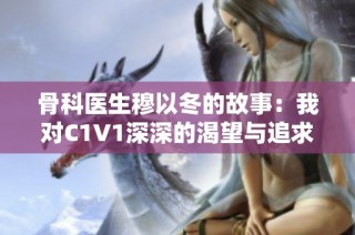 骨科医生穆以冬的故事：我对C1V1深深的渴望与追求