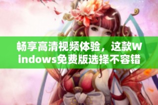 畅享高清视频体验，这款Windows免费版选择不容错过