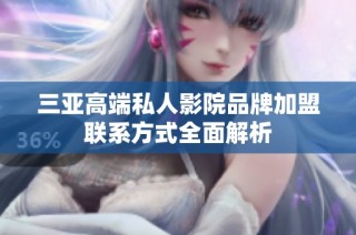 三亚高端私人影院品牌加盟联系方式全面解析