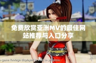 免费欣赏亚洲MV的最佳网站推荐与入口分享