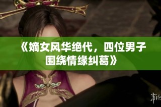 《嫡女风华绝代，四位男子围绕情缘纠葛》