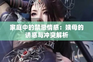 家庭中的禁忌情感：姨母的诱惑与冲突解析