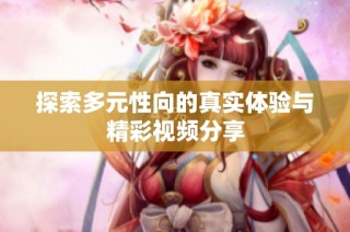 探索多元性向的真实体验与精彩视频分享