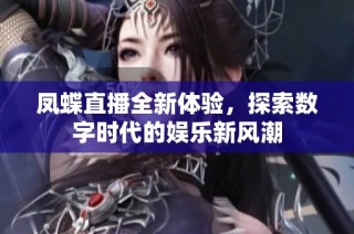 凤蝶直播全新体验，探索数字时代的娱乐新风潮