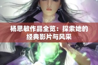 杨思敏作品全览：探索她的经典影片与风采