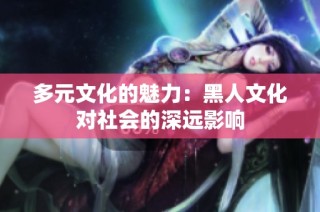 多元文化的魅力：黑人文化对社会的深远影响