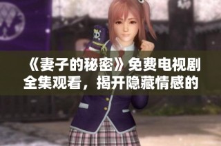 《妻子的秘密》免费电视剧全集观看，揭开隐藏情感的迷雾