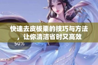 快速去皮板栗的技巧与方法，让你清洁省时又高效
