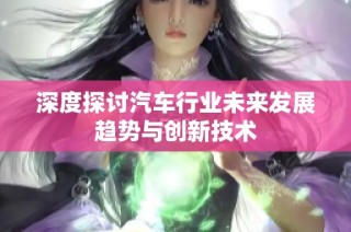 深度探讨汽车行业未来发展趋势与创新技术