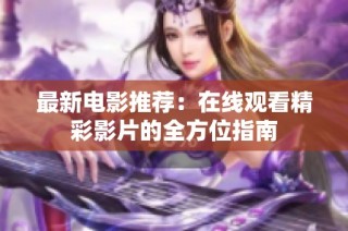 最新电影推荐：在线观看精彩影片的全方位指南