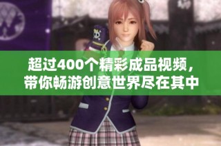 超过400个精彩成品视频，带你畅游创意世界尽在其中