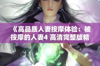《高品质人妻按摩体验：被按摩的人妻4 高清完整版精彩揭秘》