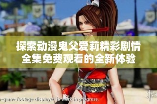 探索动漫鬼父爱莉精彩剧情全集免费观看的全新体验