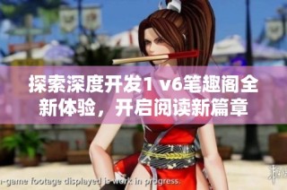 探索深度开发1 v6笔趣阁全新体验，开启阅读新篇章