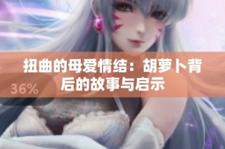 扭曲的母爱情结：胡萝卜背后的故事与启示