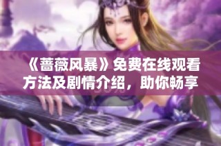 《蔷薇风暴》免费在线观看方法及剧情介绍，助你畅享精彩剧集