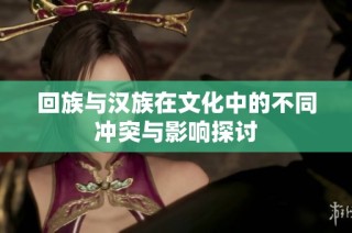 回族与汉族在文化中的不同冲突与影响探讨