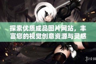 探索优质成品图片网站，丰富您的视觉创意资源与灵感