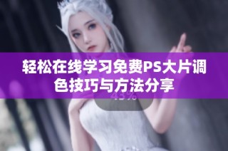 轻松在线学习免费PS大片调色技巧与方法分享