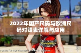 2022年国产尺码与欧洲尺码对照表详解与应用