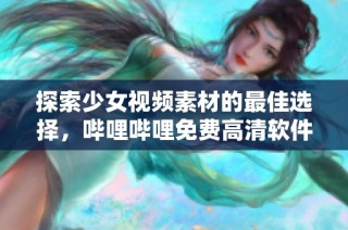 探索少女视频素材的最佳选择，哔哩哔哩免费高清软件推荐
