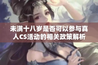 未满十八岁是否可以参与真人CS活动的相关政策解析