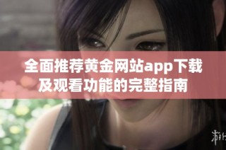 全面推荐黄金网站app下载及观看功能的完整指南
