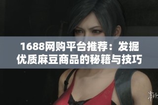 1688网购平台推荐：发掘优质麻豆商品的秘籍与技巧