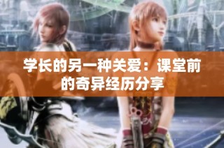 学长的另一种关爱：课堂前的奇异经历分享