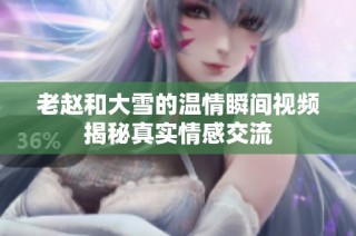 老赵和大雪的温情瞬间视频揭秘真实情感交流
