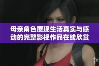 母亲角色展现生活真实与感动的完整影视作品在线欣赏