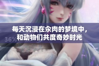 每天沉浸在汆肉的梦境中，和动物们共度奇妙时光