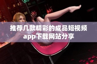 推荐几款精彩的成品短视频app下载网站分享