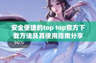 安全便捷的top top官方下载方法及其使用指南分享