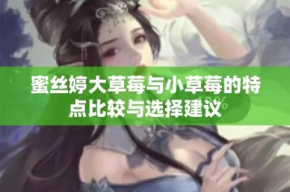 蜜丝婷大草莓与小草莓的特点比较与选择建议