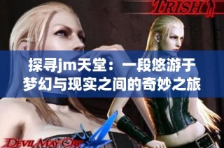 探寻jm天堂：一段悠游于梦幻与现实之间的奇妙之旅