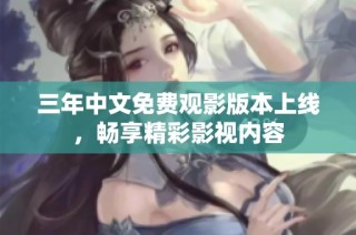 三年中文免费观影版本上线，畅享精彩影视内容