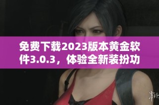 免费下载2023版本黄金软件3.0.3，体验全新装扮功能
