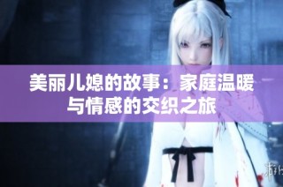 美丽儿媳的故事：家庭温暖与情感的交织之旅