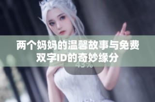 两个妈妈的温馨故事与免费双字ID的奇妙缘分