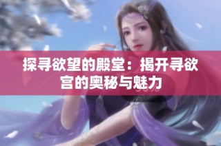 探寻欲望的殿堂：揭开寻欲宫的奥秘与魅力