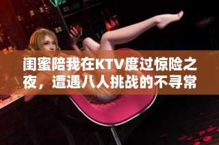 闺蜜陪我在KTV度过惊险之夜，遭遇八人挑战的不寻常经历