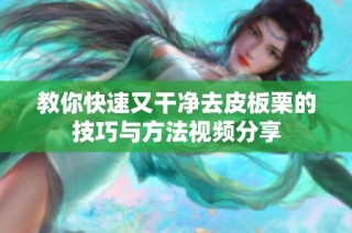教你快速又干净去皮板栗的技巧与方法视频分享