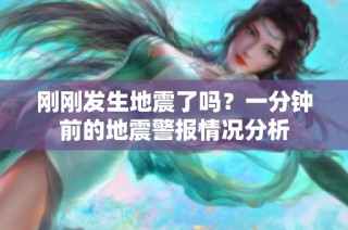 刚刚发生地震了吗？一分钟前的地震警报情况分析