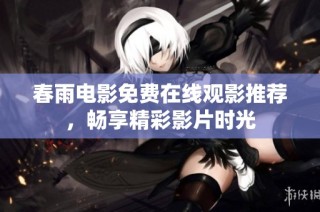 春雨电影免费在线观影推荐，畅享精彩影片时光